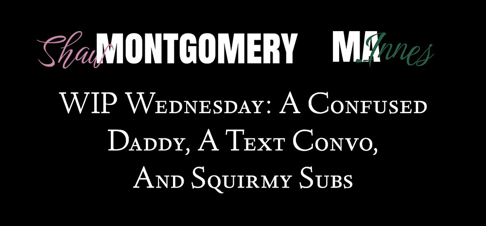 WIP Wednesday: A Confused Daddy, A Text Convo, And Squirmy Subs - blog post image from Shaw Montgomery - MA Innes